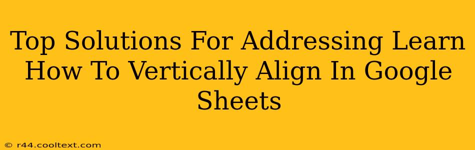 Top Solutions For Addressing Learn How To Vertically Align In Google Sheets