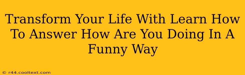 Transform Your Life With Learn How To Answer How Are You Doing In A Funny Way