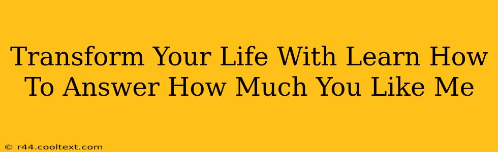 Transform Your Life With Learn How To Answer How Much You Like Me