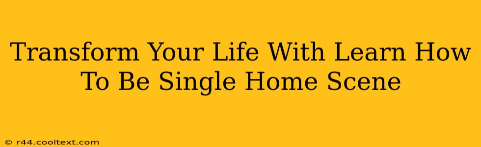 Transform Your Life With Learn How To Be Single Home Scene