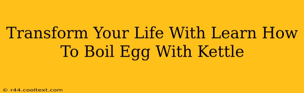 Transform Your Life With Learn How To Boil Egg With Kettle