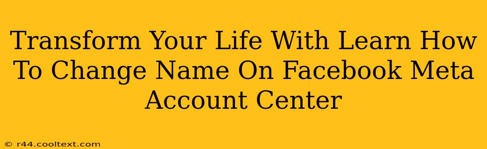 Transform Your Life With Learn How To Change Name On Facebook Meta Account Center