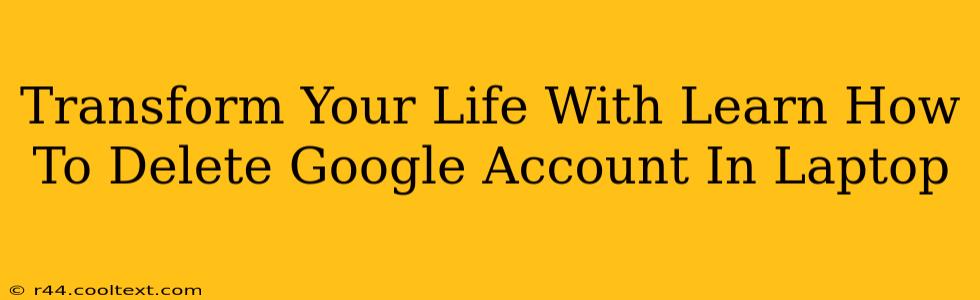 Transform Your Life With Learn How To Delete Google Account In Laptop