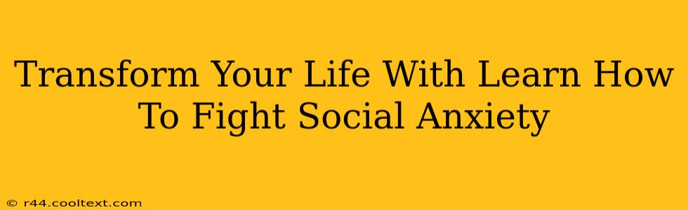 Transform Your Life With Learn How To Fight Social Anxiety