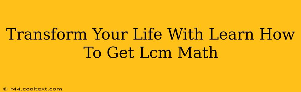 Transform Your Life With Learn How To Get Lcm Math