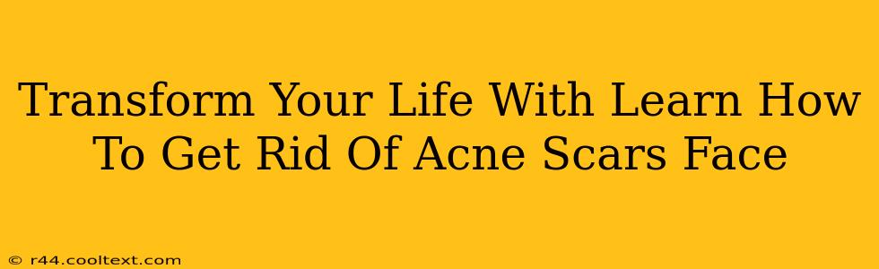 Transform Your Life With Learn How To Get Rid Of Acne Scars Face