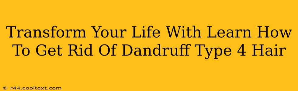 Transform Your Life With Learn How To Get Rid Of Dandruff Type 4 Hair