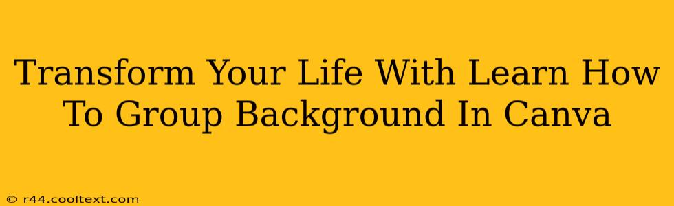 Transform Your Life With Learn How To Group Background In Canva