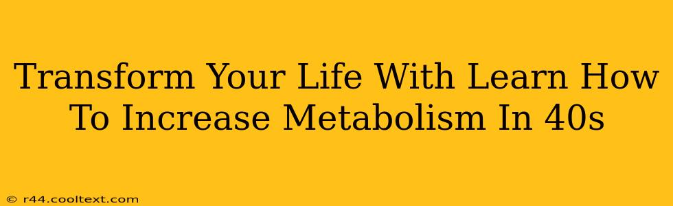 Transform Your Life With Learn How To Increase Metabolism In 40s