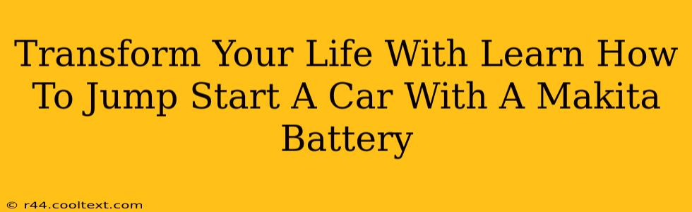 Transform Your Life With Learn How To Jump Start A Car With A Makita Battery