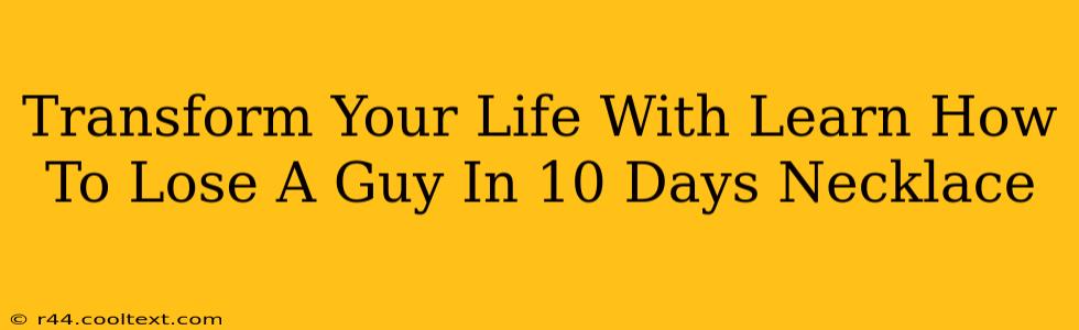 Transform Your Life With Learn How To Lose A Guy In 10 Days Necklace