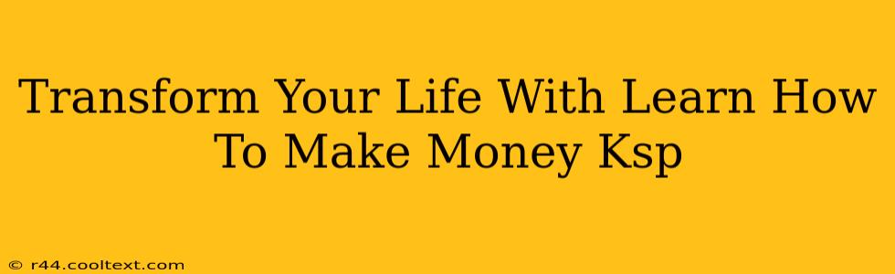 Transform Your Life With Learn How To Make Money Ksp