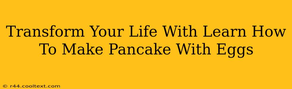 Transform Your Life With Learn How To Make Pancake With Eggs