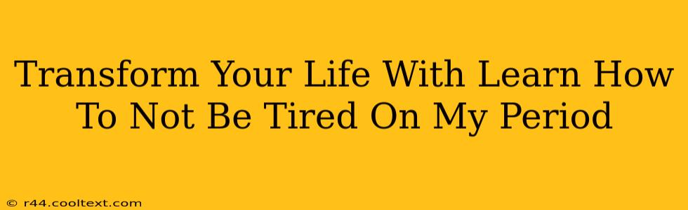 Transform Your Life With Learn How To Not Be Tired On My Period