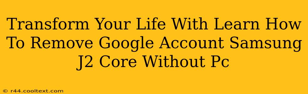 Transform Your Life With Learn How To Remove Google Account Samsung J2 Core Without Pc