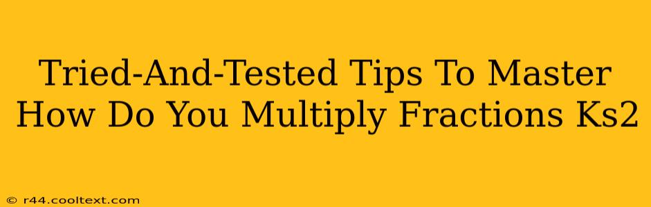 Tried-And-Tested Tips To Master How Do You Multiply Fractions Ks2