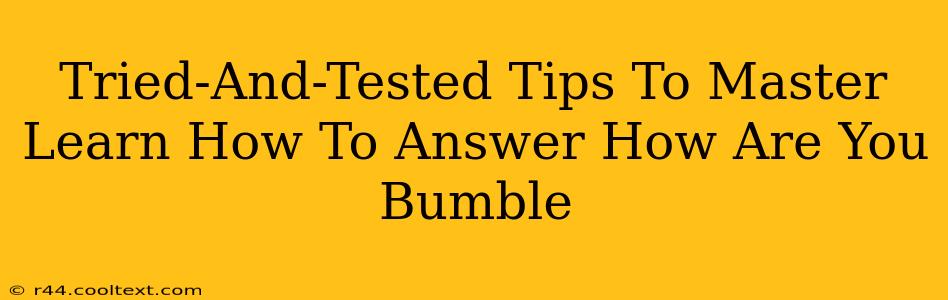 Tried-And-Tested Tips To Master Learn How To Answer How Are You Bumble