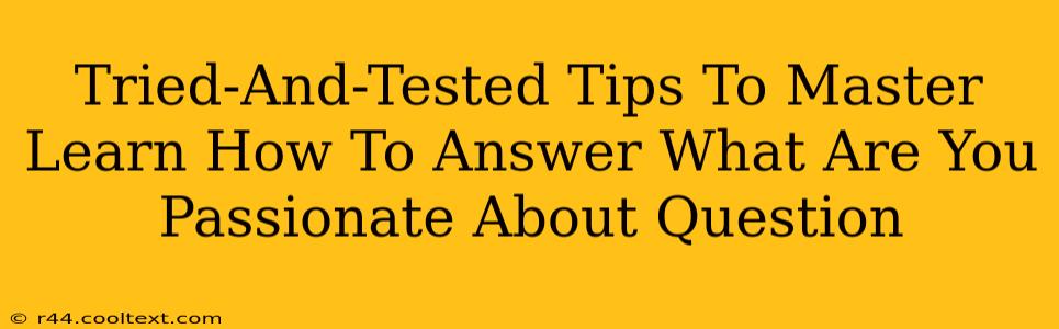 Tried-And-Tested Tips To Master Learn How To Answer What Are You Passionate About Question