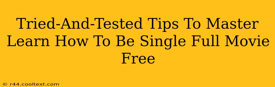 Tried-And-Tested Tips To Master Learn How To Be Single Full Movie Free