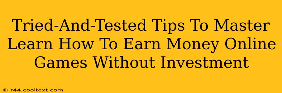 Tried-And-Tested Tips To Master Learn How To Earn Money Online Games Without Investment