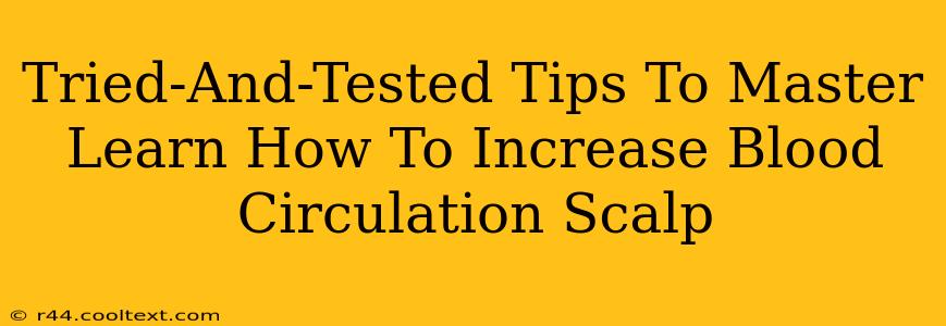 Tried-And-Tested Tips To Master Learn How To Increase Blood Circulation Scalp