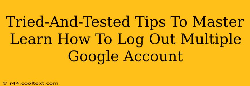 Tried-And-Tested Tips To Master Learn How To Log Out Multiple Google Account