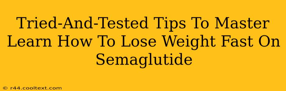 Tried-And-Tested Tips To Master Learn How To Lose Weight Fast On Semaglutide