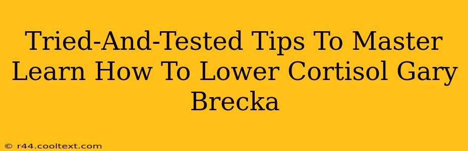 Tried-And-Tested Tips To Master Learn How To Lower Cortisol Gary Brecka