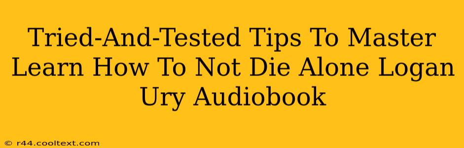 Tried-And-Tested Tips To Master Learn How To Not Die Alone Logan Ury Audiobook