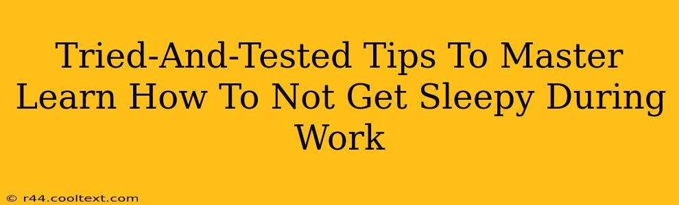 Tried-And-Tested Tips To Master Learn How To Not Get Sleepy During Work