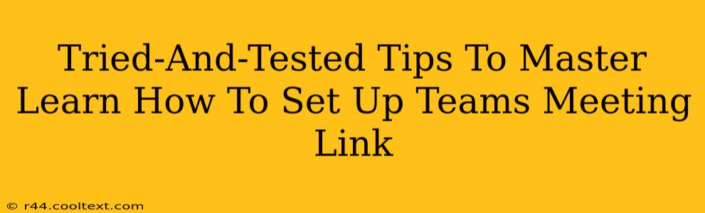 Tried-And-Tested Tips To Master Learn How To Set Up Teams Meeting Link