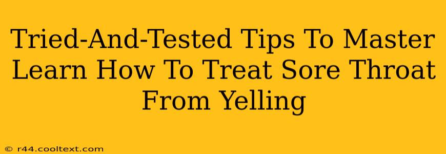 Tried-And-Tested Tips To Master Learn How To Treat Sore Throat From Yelling