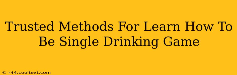 Trusted Methods For Learn How To Be Single Drinking Game