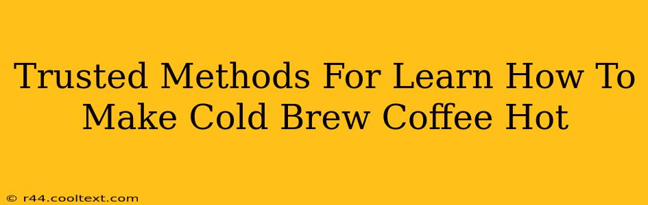 Trusted Methods For Learn How To Make Cold Brew Coffee Hot