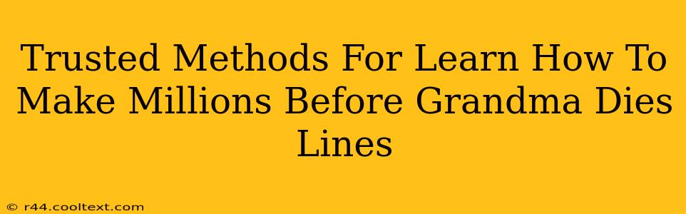 Trusted Methods For Learn How To Make Millions Before Grandma Dies Lines