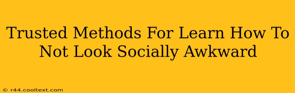 Trusted Methods For Learn How To Not Look Socially Awkward