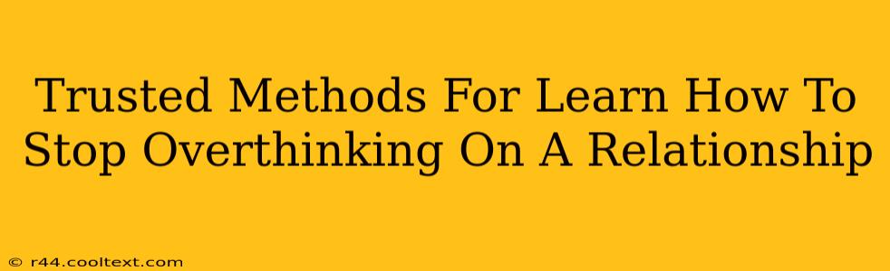 Trusted Methods For Learn How To Stop Overthinking On A Relationship