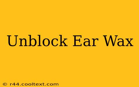 Unblock Ear Wax