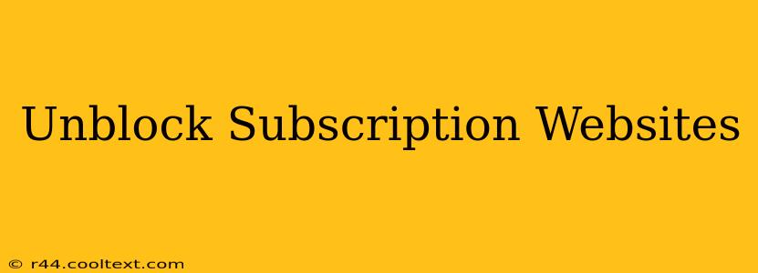 Unblock Subscription Websites