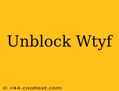 Unblock Wtyf