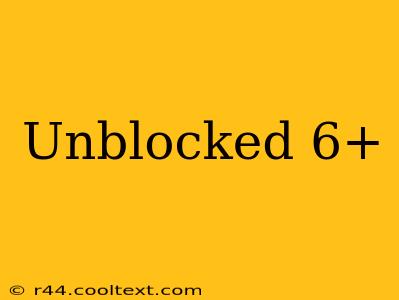 Unblocked 6+