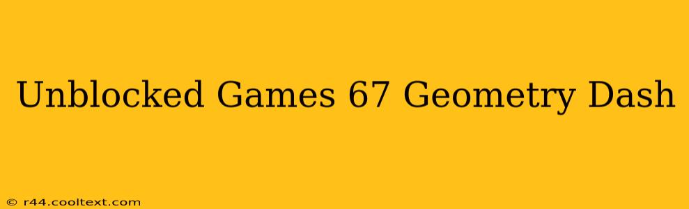 Unblocked Games 67 Geometry Dash