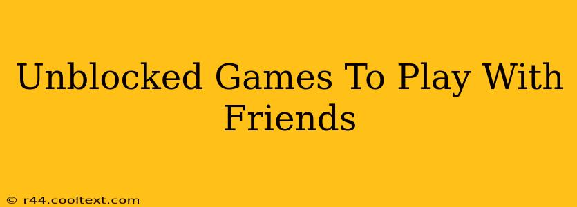 Unblocked Games To Play With Friends