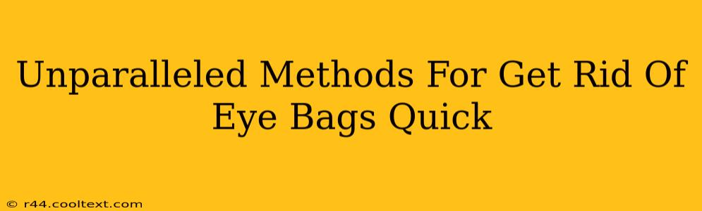 Unparalleled Methods For Get Rid Of Eye Bags Quick