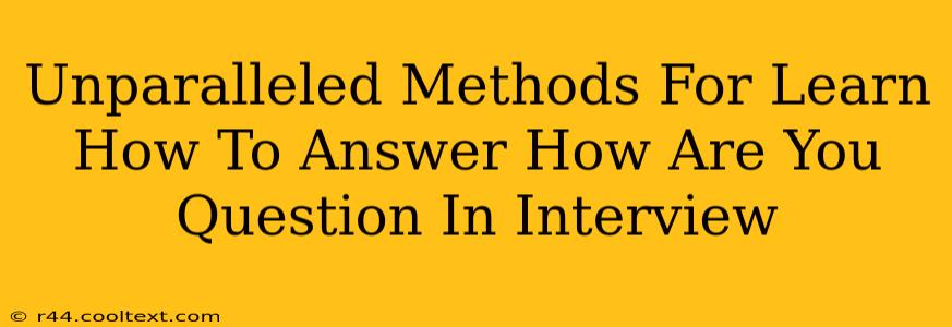 Unparalleled Methods For Learn How To Answer How Are You Question In Interview