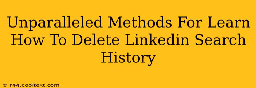 Unparalleled Methods For Learn How To Delete Linkedin Search History