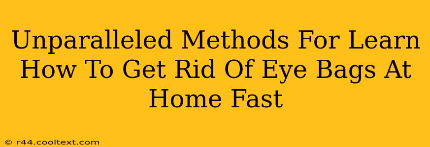 Unparalleled Methods For Learn How To Get Rid Of Eye Bags At Home Fast