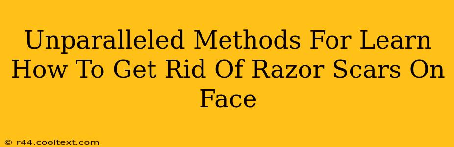 Unparalleled Methods For Learn How To Get Rid Of Razor Scars On Face