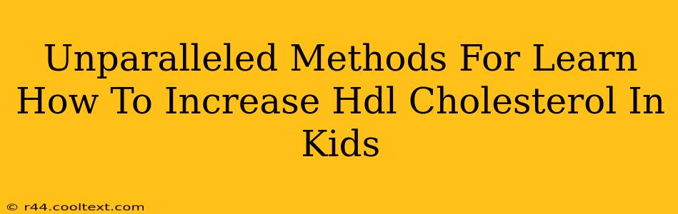 Unparalleled Methods For Learn How To Increase Hdl Cholesterol In Kids