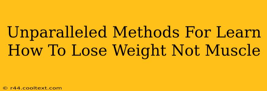 Unparalleled Methods For Learn How To Lose Weight Not Muscle